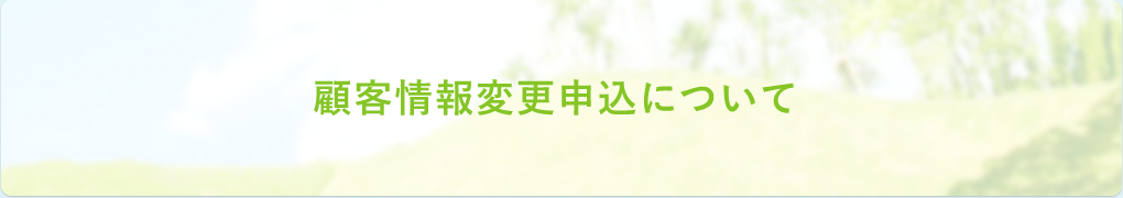 顧客情報変更申込について